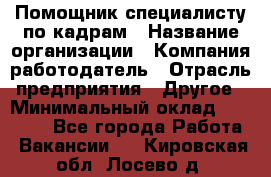 Помощник специалисту по кадрам › Название организации ­ Компания-работодатель › Отрасль предприятия ­ Другое › Минимальный оклад ­ 25 100 - Все города Работа » Вакансии   . Кировская обл.,Лосево д.